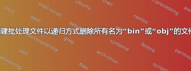 如何创建批处理文件以递归方式删除所有名为“bin”或“obj”的文件夹？