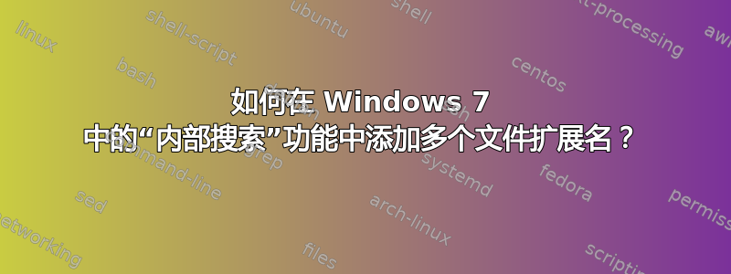 如何在 Windows 7 中的“内部搜索”功能中添加多个文件扩展名？