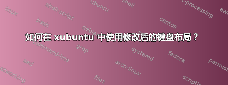 如何在 xubuntu 中使用修改后的键盘布局？