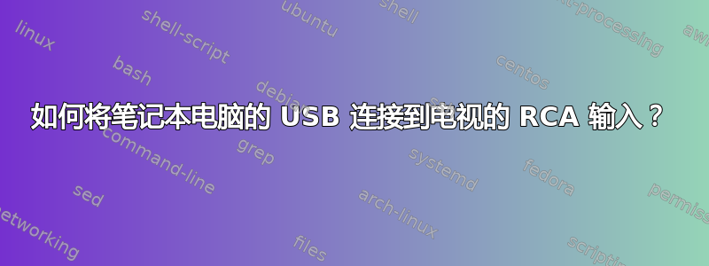 如何将笔记本电脑的 USB 连接到电视的 RCA 输入？