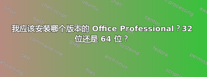 我应该安装哪个版本的 Office Professional？32 位还是 64 位？