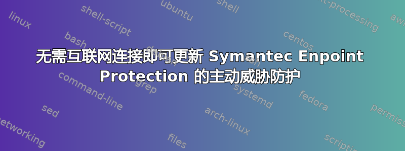 无需互联网连接即可更新 Symantec Enpoint Protection 的主动威胁防护