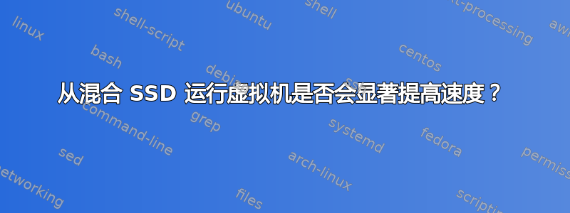 从混合 SSD 运行虚拟机是否会显著提高速度？