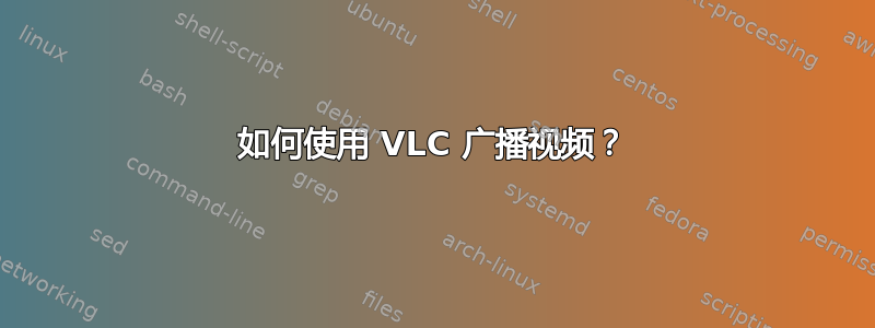 如何使用 VLC 广播视频？