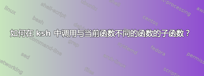 如何在 ksh 中调用与当前函数不同的函数的子函数？