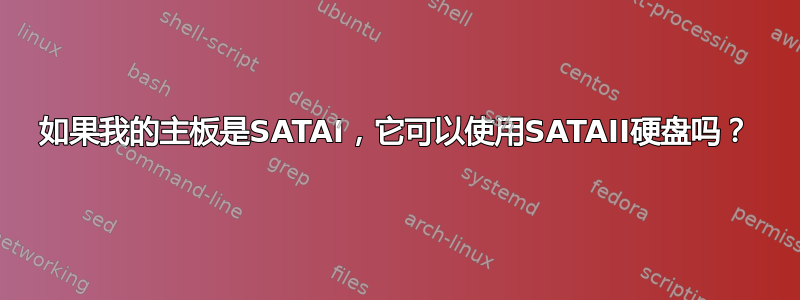 如果我的主板是SATAI，它可以使用SATAII硬盘吗？