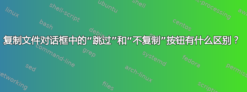 复制文件对话框中的“跳过”和“不复制”按钮有什么区别？