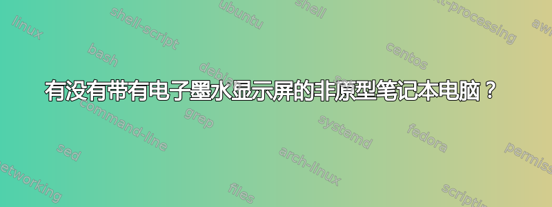 有没有带有电子墨水显示屏的非原型笔记本电脑？