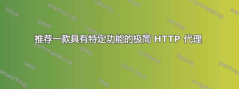 推荐一款具有特定功能的极简 HTTP 代理