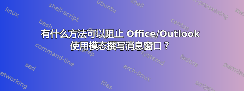 有什么方法可以阻止 Office/Outlook 使用模态撰写消息窗口？