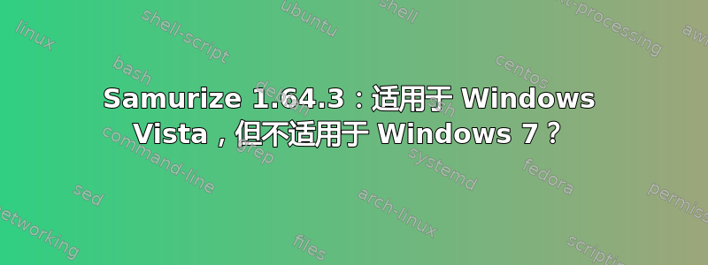 Samurize 1.64.3：适用于 Windows Vista，但不适用于 Windows 7？