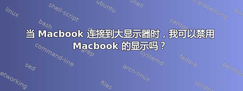 当 Macbook 连接到大显示器时，我可以禁用 Macbook 的显示吗？