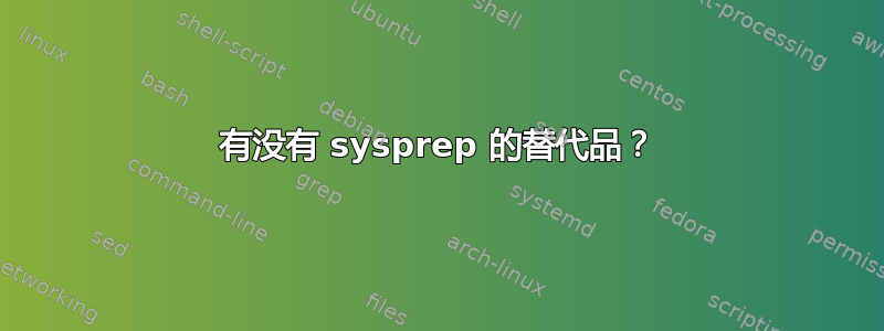 有没有 sysprep 的替代品？