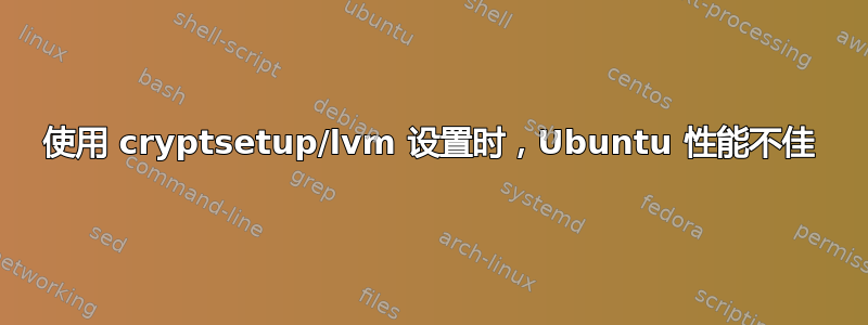 使用 cryptsetup/lvm 设置时，Ubuntu 性能不佳