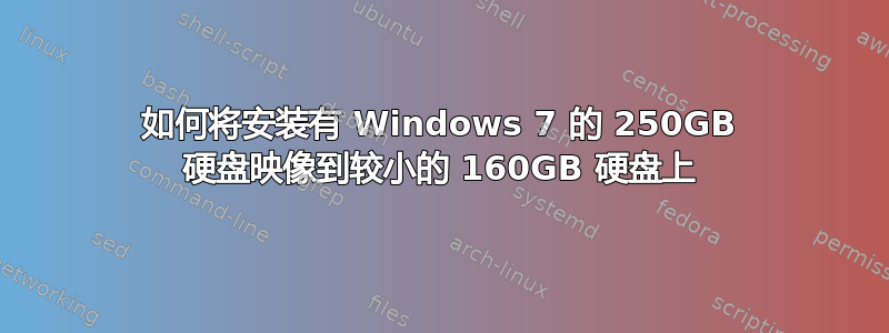 如何将安装有 Windows 7 的 250GB 硬盘映像到较小的 160GB 硬盘上