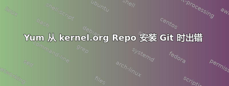 Yum 从 kernel.org Repo 安装 Git 时出错