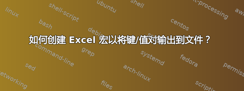 如何创建 Excel 宏以将键/值对输出到文件？