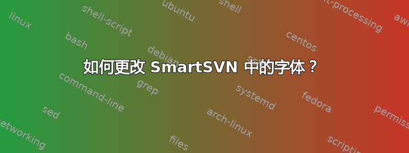 如何更改 SmartSVN 中的字体？