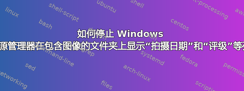 如何停止 Windows 资源管理器在包含图像的文件夹上显示“拍摄日期”和“评级”等列