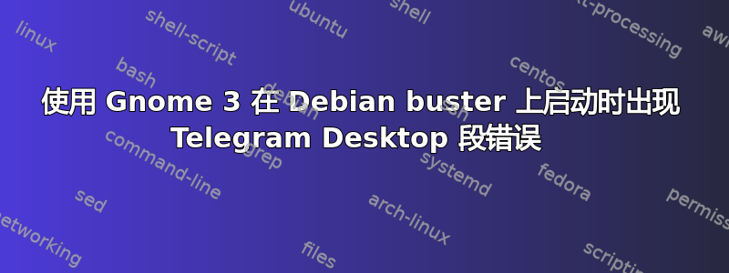 使用 Gnome 3 在 Debian buster 上启动时出现 Telegram Desktop 段错误 