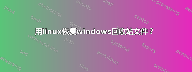 用linux恢复windows回收站文件？