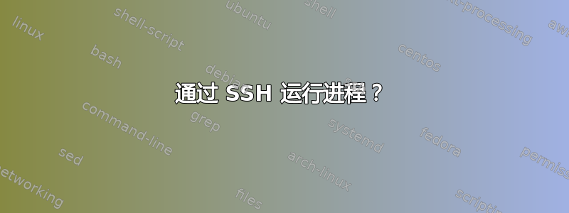 通过 SSH 运行进程？