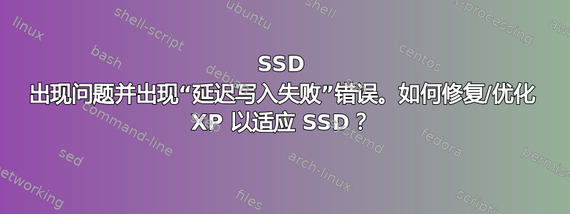 SSD 出现问题并出现“延迟写入失败”错误。如何修复/优化 XP 以适应 SSD？