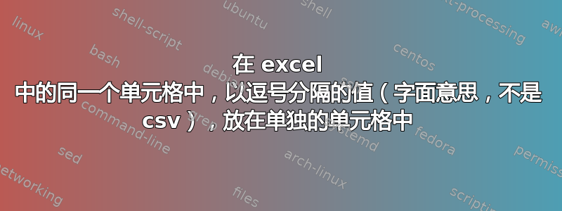 在 excel 中的同一个单元格中，以逗号分隔的值（字面意思，不是 csv），放在单独的单元格中