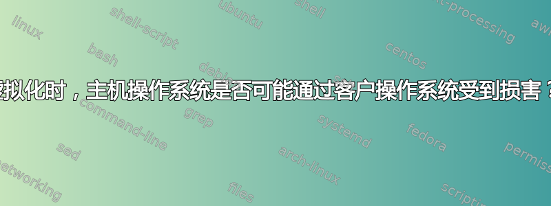 虚拟化时，主机操作系统是否可能通过客户操作系统受到损害？