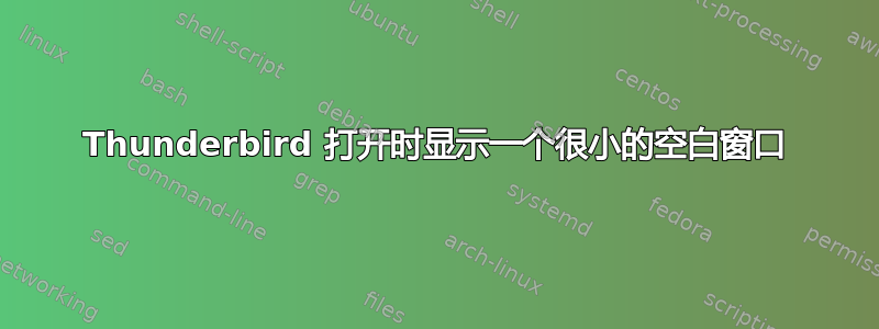 Thunderbird 打开时显示一个很小的空白窗口