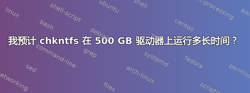 我预计 chkntfs 在 500 GB 驱动器上运行多长时间？