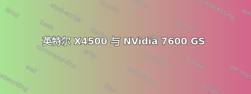 英特尔 X4500 与 NVidia 7600 GS