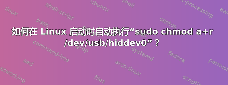 如何在 Linux 启动时自动执行“sudo chmod a+r /dev/usb/hiddev0”？