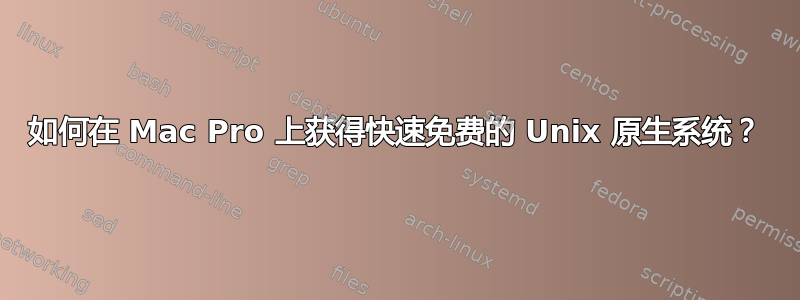 如何在 Mac Pro 上获得快速免费的 Unix 原生系统？