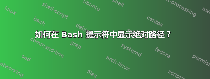 如何在 Bash 提示符中显示绝对路径？