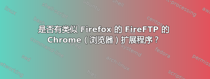 是否有类似 Firefox 的 FireFTP 的 Chrome（浏览器）扩展程序？