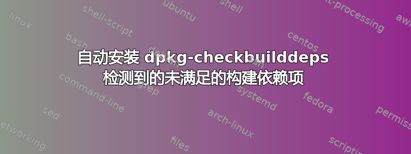 自动安装 dpkg-checkbuilddeps 检测到的未满足的构建依赖项