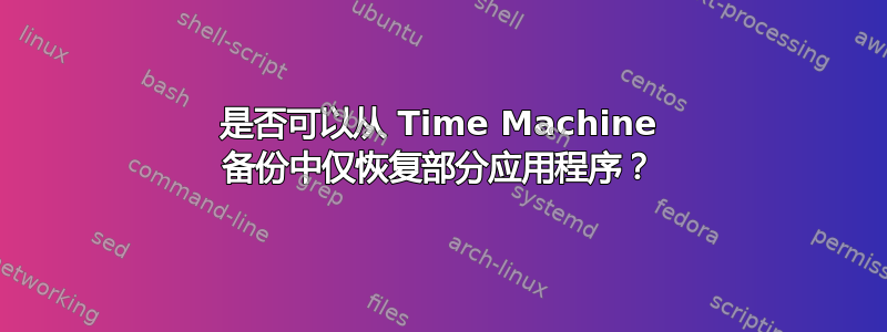 是否可以从 Time Machine 备份中仅恢复部分应用程序？