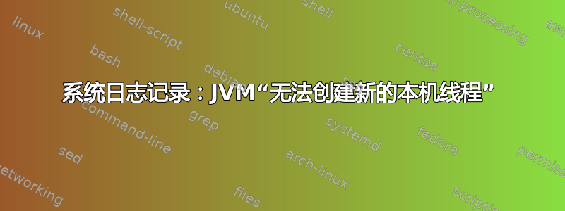 系统日志记录：JVM“无法创建新的本机线程”