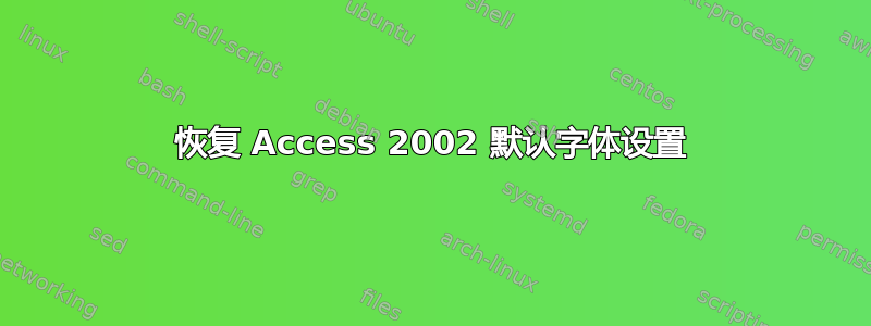 恢复 Access 2002 默认字体设置