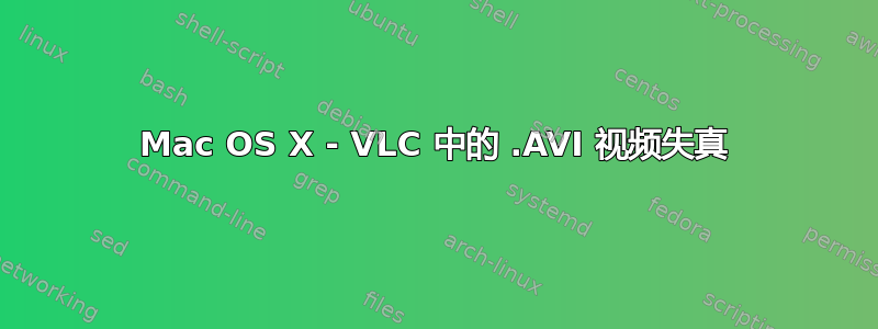 Mac OS X - VLC 中的 .AVI 视频失真