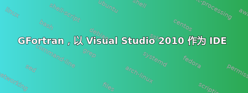 GFortran，以 Visual Studio 2010 作为 IDE