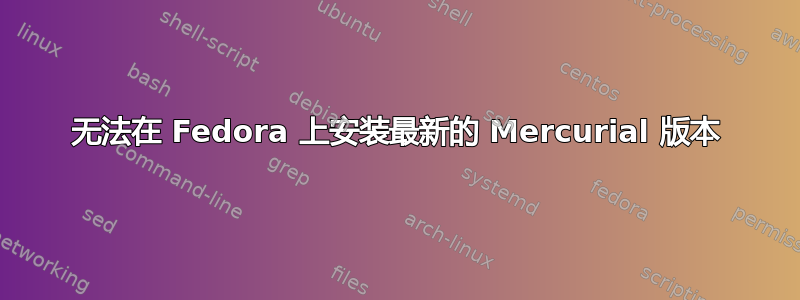 无法在 Fedora 上安装最新的 Mercurial 版本