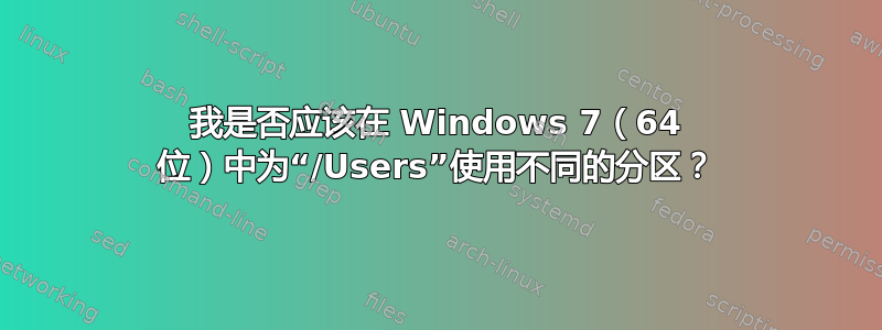 我是否应该在 Windows 7（64 位）中为“/Users”使用不同的分区？