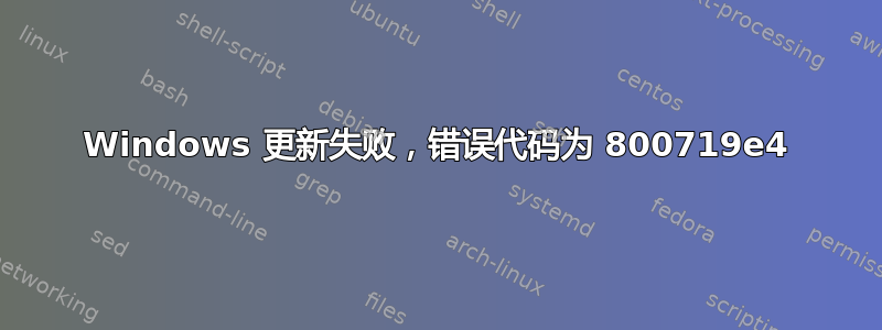 Windows 更新失败，错误代码为 800719e4