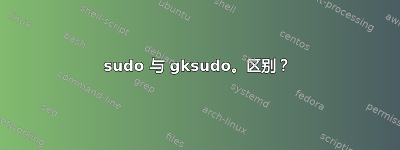 sudo 与 gksudo。区别？