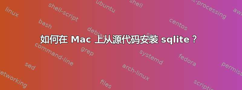 如何在 Mac 上从源代码安装 sqlite？