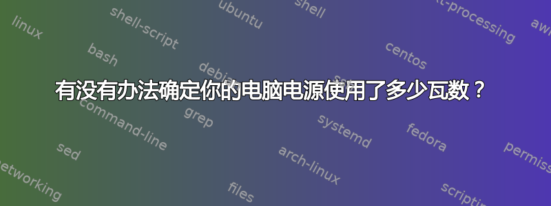 有没有办法确定你的电脑电源使用了多少瓦数？