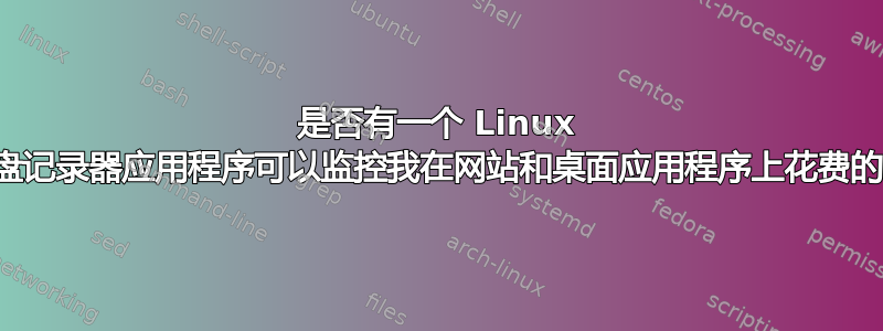 是否有一个 Linux 桌面键盘记录器应用程序可以监控我在网站和桌面应用程序上花费的时间？