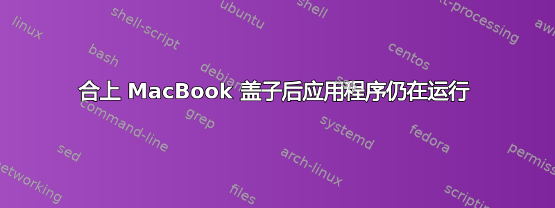 合上 MacBook 盖子后应用程序仍在运行